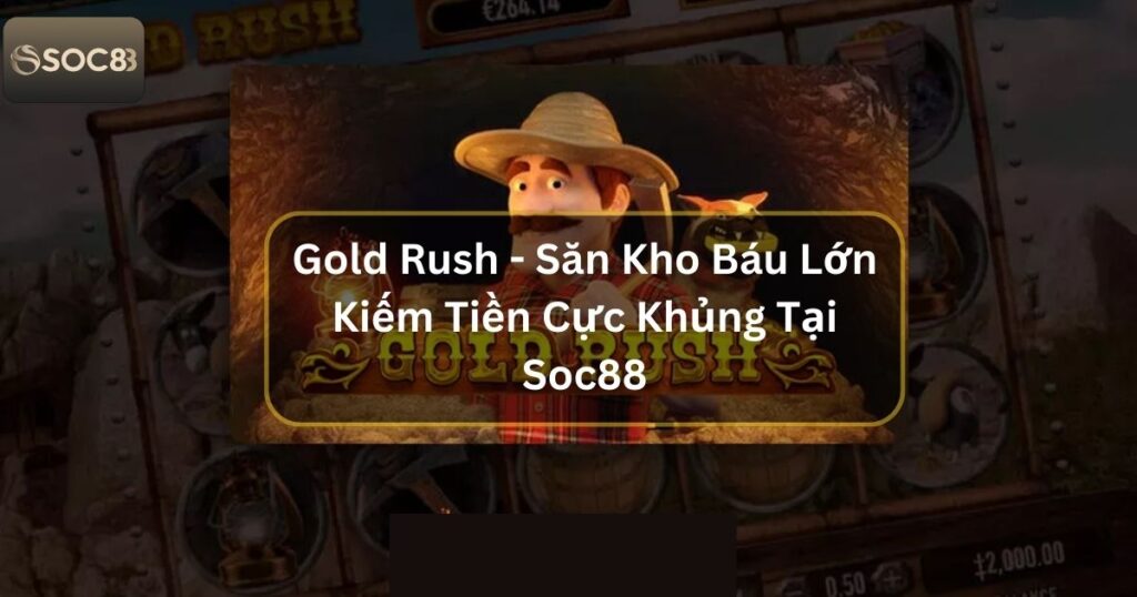Gold Rush - Săn Kho Báu Lớn Kiếm Tiền Cực Khủng Tại Soc88 1 Gold Rush - Săn Kho Báu Lớn Kiếm Tiền Cực Khủng Tại Soc88