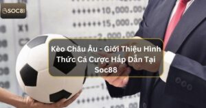Kèo Châu Âu - Giới Thiệu Hình Thức Cá Cược Hấp Dẫn Tại Soc88 51 Kèo Châu Âu - Giới Thiệu Hình Thức Cá Cược Hấp Dẫn Tại Soc88