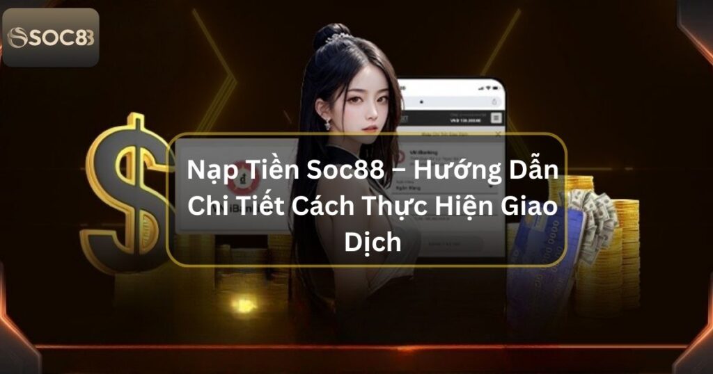 Nạp Tiền Soc88 – Hướng Dẫn Chi Tiết Cách Thực Hiện Giao Dịch 1 Nạp Tiền Soc88 – Hướng Dẫn Chi Tiết Cách Thực Hiện Giao Dịch