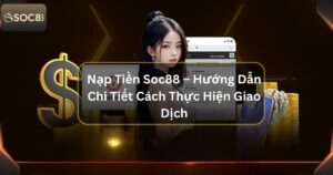 Nạp Tiền Soc88 – Hướng Dẫn Chi Tiết Cách Thực Hiện Giao Dịch 2 Nạp Tiền Soc88 – Hướng Dẫn Chi Tiết Cách Thực Hiện Giao Dịch
