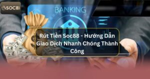 Rút Tiền Soc88 - Hướng Dẫn Giao Dịch Nhanh Chóng Thành Công 1 Rút Tiền Soc88 - Hướng Dẫn Giao Dịch Nhanh Chóng Thành Công