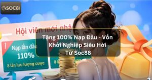 Tặng 100% Nạp Đầu - Vốn Khởi Nghiệp Siêu Hời Từ Soc88 3 Tặng 100% Nạp Đầu - Vốn Khởi Nghiệp Siêu Hời Từ Soc88