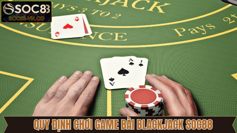 Blackjack SOC88 - Trải Nghiệm Siêu Phẩm Game Bài Đỉnh Cao 3 Hiểu rõ luật lệ và cách chơi Blackjack SOC88